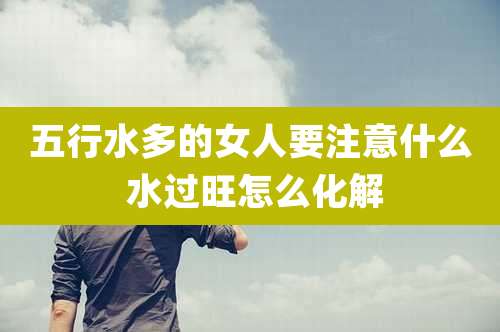 五行水多的女人要注意什么 水过旺怎么化解