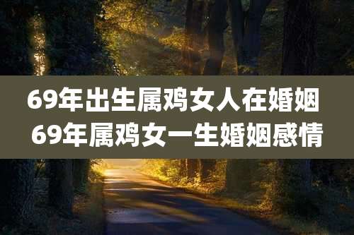69年出生属鸡女人在婚姻 69年属鸡女一生婚姻感情