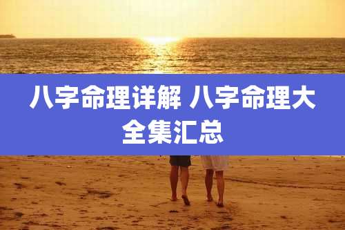 八字命理详解 八字命理大全集汇总
