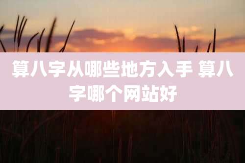 算八字从哪些地方入手 算八字哪个网站好