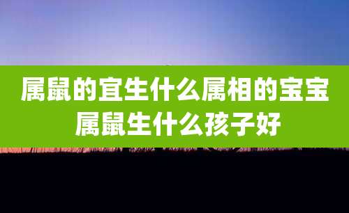 属鼠的宜生什么属相的宝宝 属鼠生什么孩子好