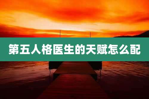 第五人格医生的天赋怎么配