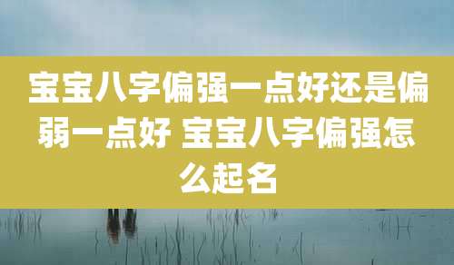 宝宝八字偏强一点好还是偏弱一点好 宝宝八字偏强怎么起名