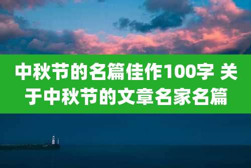 中秋节的名篇佳作100字 关于中秋节的文章名家名篇