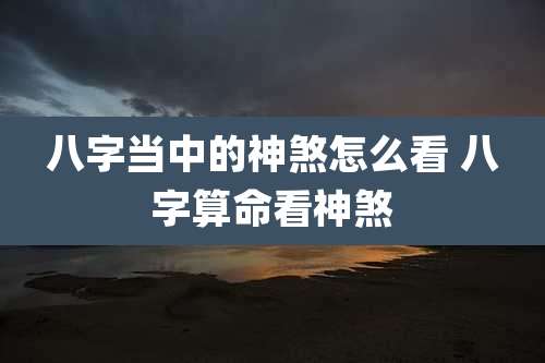 八字当中的神煞怎么看 八字算命看神煞