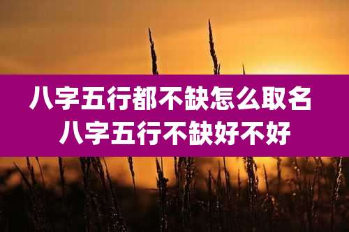八字五行都不缺怎么取名 八字五行不缺好不好