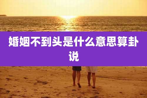 婚姻不到头是什么意思算卦说