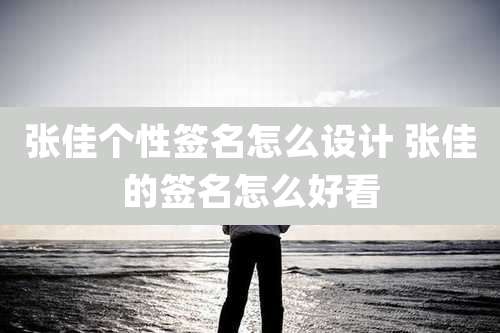 张佳个性签名怎么设计 张佳的签名怎么好看