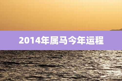 2014年属马今年运程