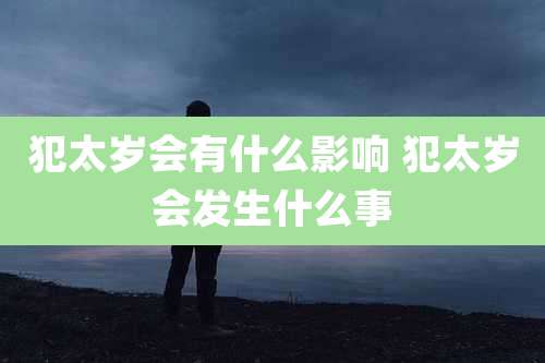 犯太岁会有什么影响 犯太岁会发生什么事