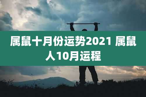 属鼠十月份运势2021 属鼠人10月运程