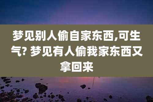 梦见别人偷自家东西,可生气? 梦见有人偷我家东西又拿回来