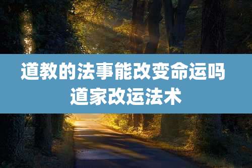道教的法事能改变命运吗 道家改运法术