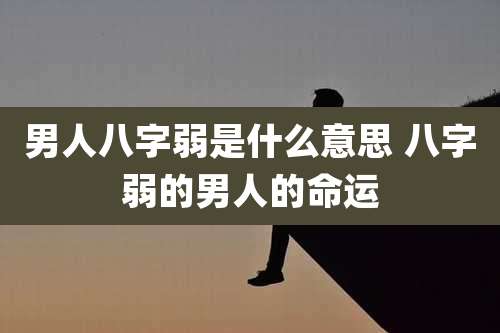 男人八字弱是什么意思 八字弱的男人的命运