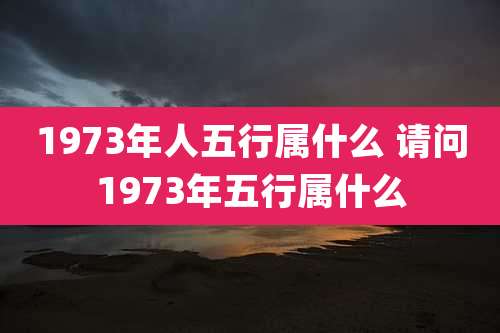 1973年人五行属什么 请问1973年五行属什么
