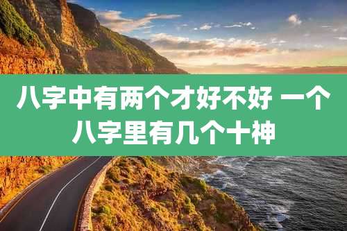 八字中有两个才好不好 一个八字里有几个十神