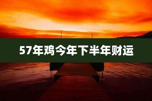 57年鸡今年下半年财运