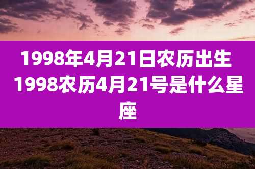 1998年4月21日农历出生 1998农历4月21号是什么星座