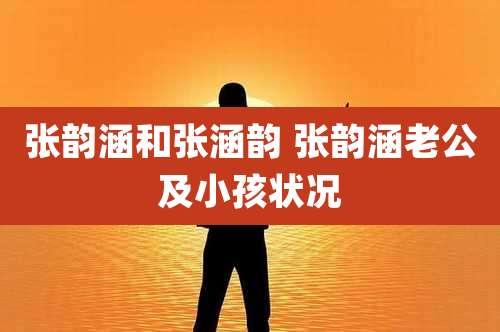 张韵涵和张涵韵 张韵涵老公及小孩状况