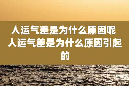 人运气差是为什么原因呢 人运气差是为什么原因引起的