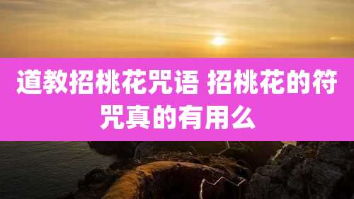 道教招桃花咒语 招桃花的符咒真的有用么