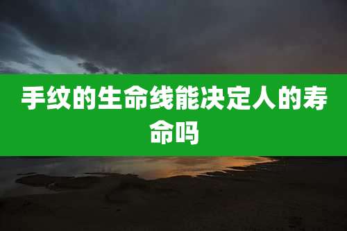 手纹的生命线能决定人的寿命吗