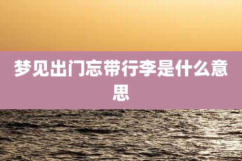 梦见出门忘带行李是什么意思