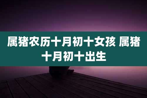 属猪农历十月初十女孩 属猪十月初十出生