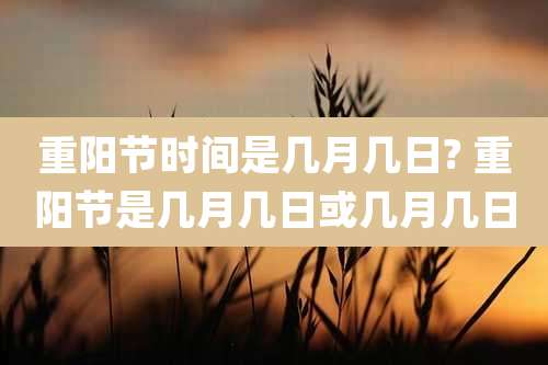重阳节时间是几月几日? 重阳节是几月几日或几月几日