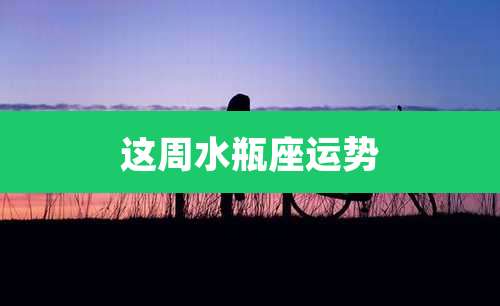 这周水瓶座运势