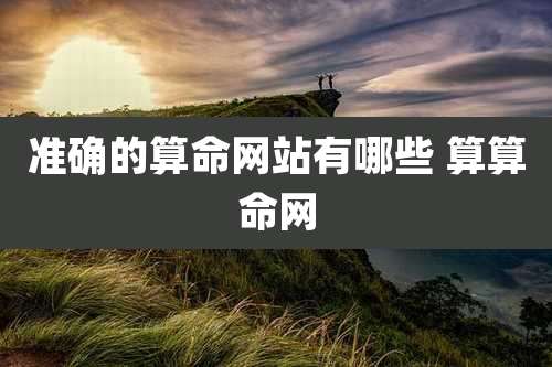 准确的算命网站有哪些 算算命网