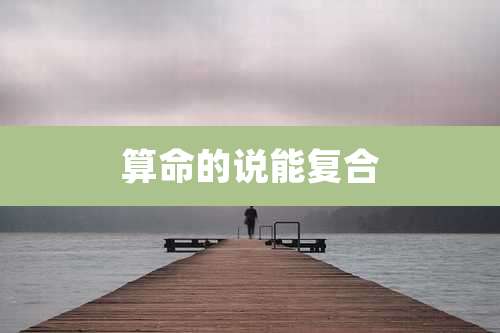 算命的说能复合