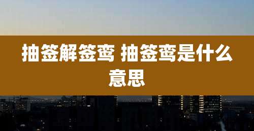 抽签解签鸾 抽签鸾是什么意思