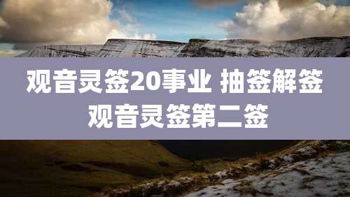 观音灵签20事业 抽签解签 观音灵签第二签