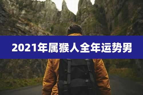 2021年属猴人全年运势男