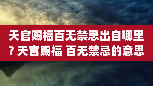 天官赐福百无禁忌出自哪里? 天官赐福 百无禁忌的意思