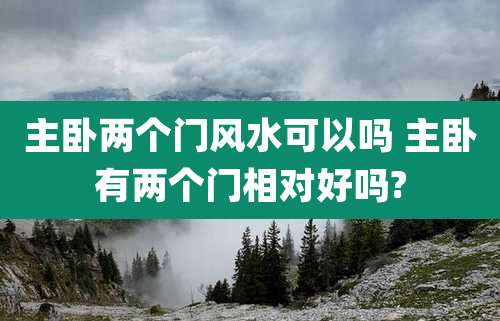主卧两个门风水可以吗 主卧有两个门相对好吗?