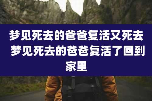 梦见死去的爸爸复活又死去 梦见死去的爸爸复活了回到家里