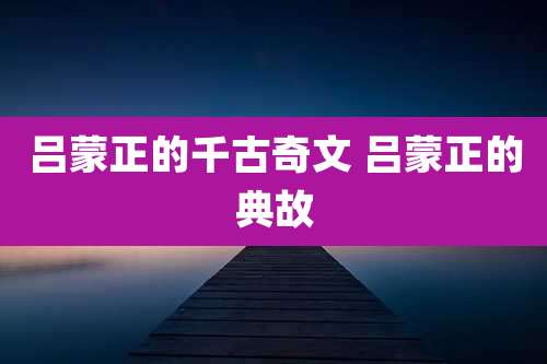 吕蒙正的千古奇文 吕蒙正的典故