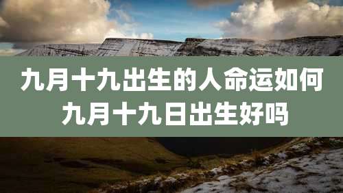 九月十九出生的人命运如何 九月十九日出生好吗