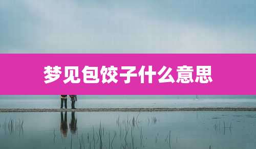 梦见包饺子什么意思