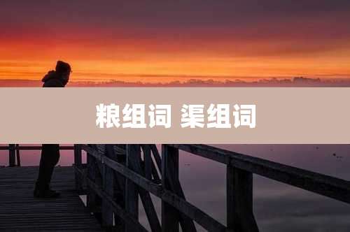 粮组词 渠组词