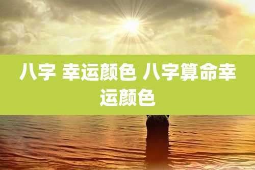 八字 幸运颜色 八字算命幸运颜色