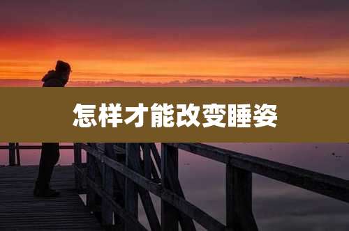 怎样才能改变睡姿