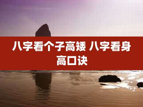 八字看个子高矮 八字看身高口诀