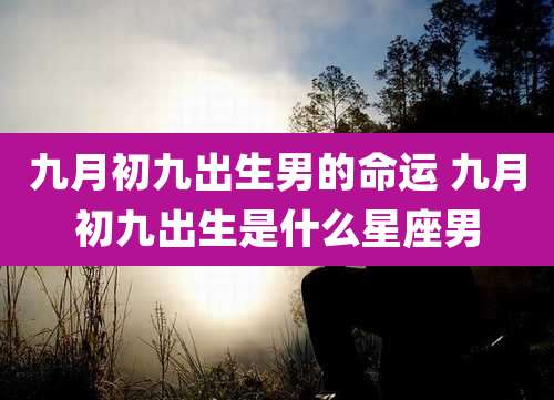 九月初九出生男的命运 九月初九出生是什么星座男