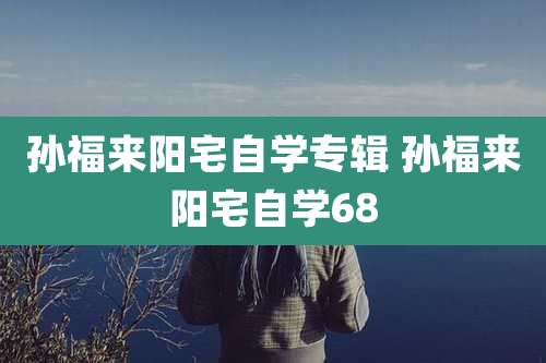 孙福来阳宅自学专辑 孙福来阳宅自学68