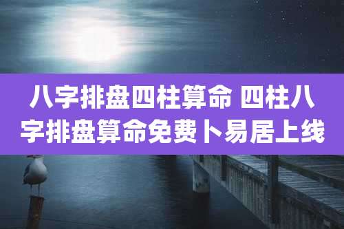 八字排盘四柱算命 四柱八字排盘算命免费卜易居上线