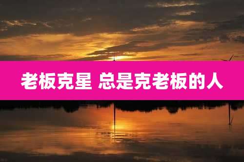 老板克星 总是克老板的人