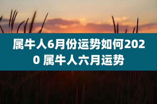 属牛人6月份运势如何2020 属牛人六月运势